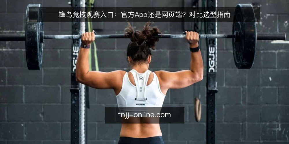 蜂鸟竞技观赛入口：官方App还是网页端？对比选型指南 — 明确观赛需求与选择标准 配图