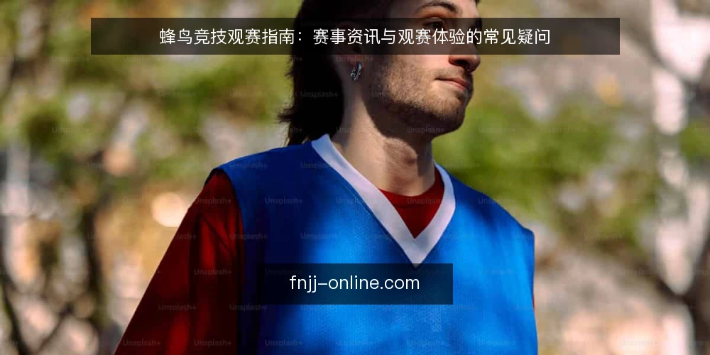 蜂鸟竞技观赛指南：赛事资讯与观赛体验的常见疑问 — 蜂鸟竞技是什么？它提供哪些核心服务？ 配图